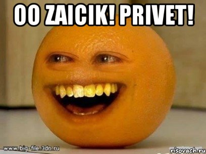 oo zaicik! privet! , Мем Надоедливый апельсин