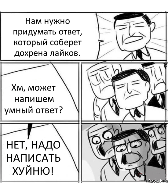 Нам нужно придумать ответ, который соберет дохрена лайков. Хм, может напишем умный ответ? НЕТ, НАДО НАПИСАТЬ ХУЙНЮ!, Комикс нам нужна новая идея