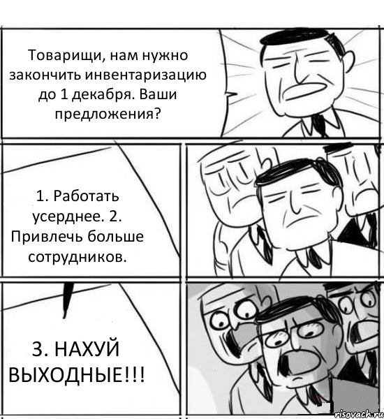 Товарищи, нам нужно закончить инвентаризацию до 1 декабря. Ваши предложения? 1. Работать усерднее. 2. Привлечь больше сотрудников. 3. НАХУЙ ВЫХОДНЫЕ!!!, Комикс нам нужна новая идея