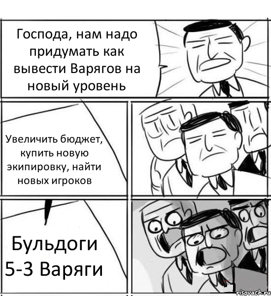 Господа, нам надо придумать как вывести Варягов на новый уровень Увеличить бюджет, купить новую экипировку, найти новых игроков Бульдоги 5-3 Варяги, Комикс нам нужна новая идея