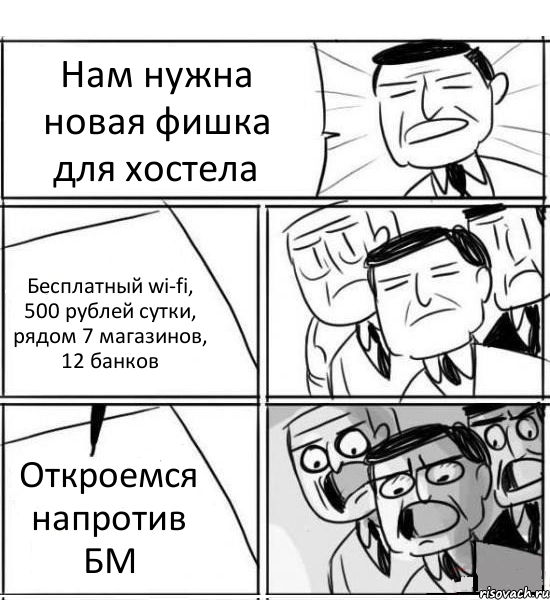 Нам нужна новая фишка для хостела Бесплатный wi-fi, 500 рублей сутки, рядом 7 магазинов, 12 банков Откроемся напротив БМ, Комикс нам нужна новая идея