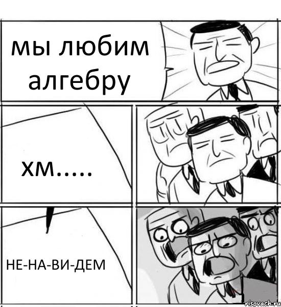 мы любим алгебру хм..... НЕ-НА-ВИ-ДЕМ, Комикс нам нужна новая идея