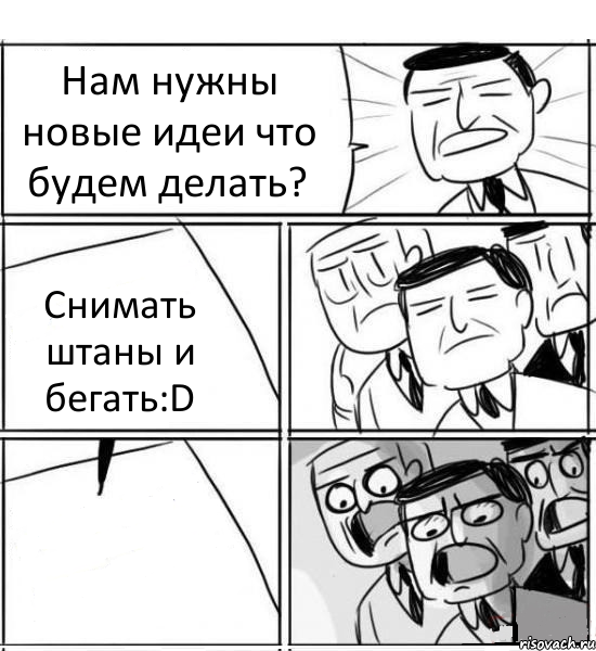 Нам нужны новые идеи что будем делать? Снимать штаны и бегать:D , Комикс нам нужна новая идея