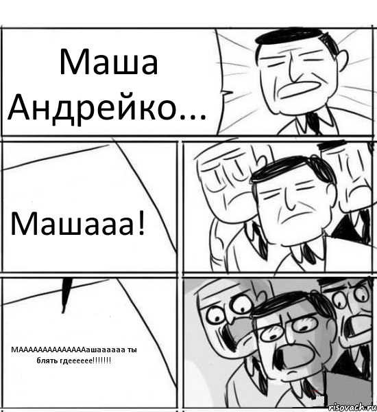 Маша Андрейко... Машааа! МААААААААААААААашаааааа ты блять гдееееее!!!, Комикс нам нужна новая идея