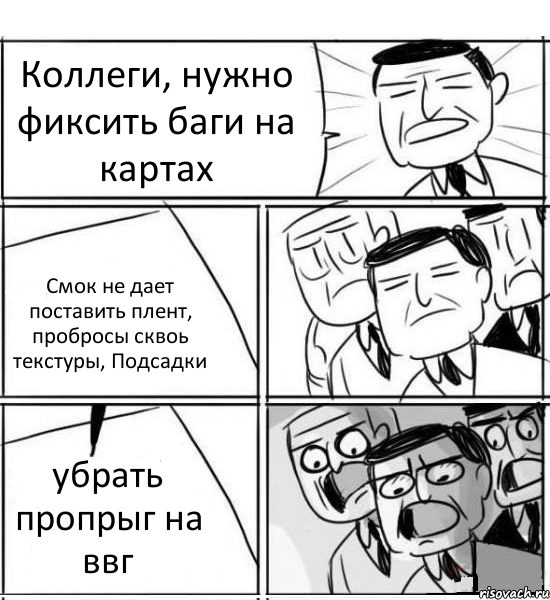 Коллеги, нужно фиксить баги на картах Смок не дает поставить плент, пробросы сквоь текстуры, Подсадки убрать пропрыг на ввг, Комикс нам нужна новая идея