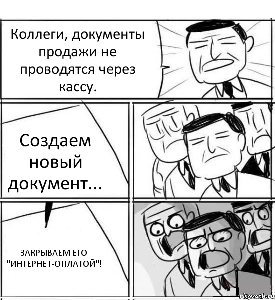 Коллеги, документы продажи не проводятся через кассу. Создаем новый документ... ЗАКРЫВАЕМ ЕГО "ИНТЕРНЕТ-ОПЛАТОЙ"!, Комикс нам нужна новая идея