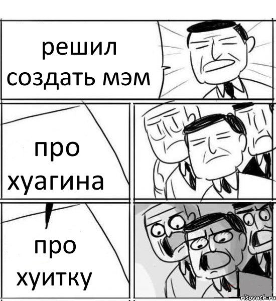 решил создать мэм про хуагина про хуитку, Комикс нам нужна новая идея