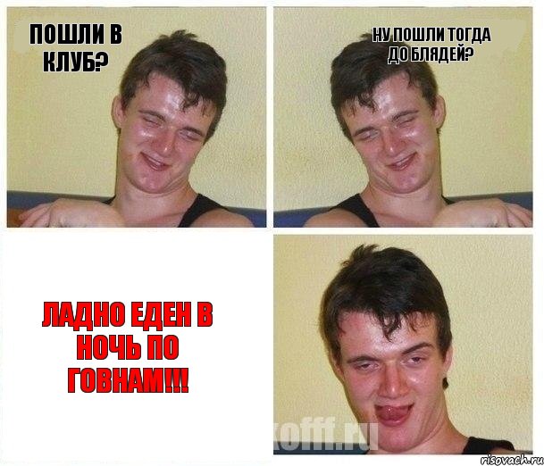 Пошли в клуб? Ну пошли тогда до блядей? Ладно еден в ночь по говнам!!!, Комикс Не хочу (10 guy)