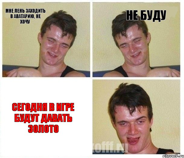 Мне лень заходить в аватарию, НЕ ХОЧУ НЕ БУДУ СЕГОДНЯ В ИГРЕ БУДУТ ДАВАТЬ ЗОЛОТО, Комикс Не хочу (10 guy)