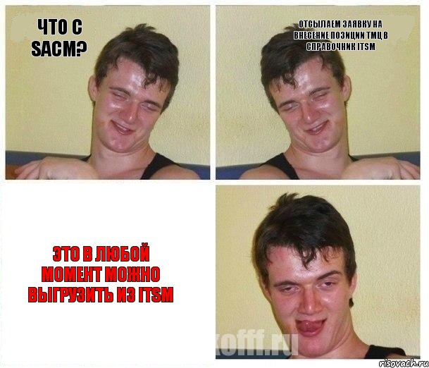 Что с SACM? отсылаем Заявку на внесение позиции ТМЦ в справочник ITSM это в любой момент можно выгрузить из ITSM, Комикс Не хочу (10 guy)