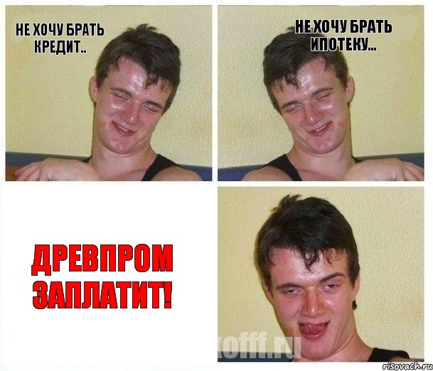не хочу брать кредит.. не хочу брать ипотеку... ДРЕВПРОМ ЗАПЛАТИТ!, Комикс Не хочу (10 guy)