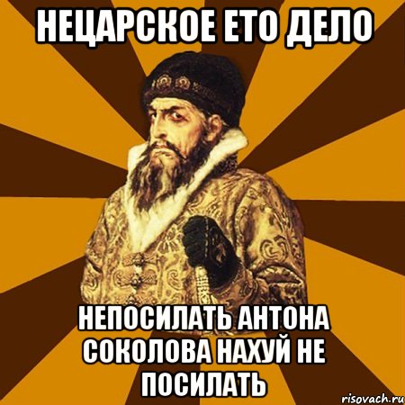 нецарское ето дело непосилать антона соколова нахуй не посилать, Мем Не царское это дело