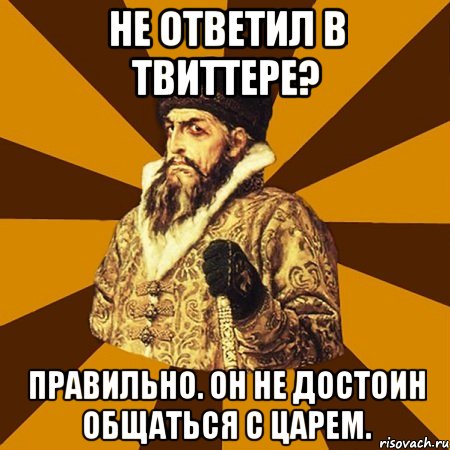 не ответил в твиттере? правильно. он не достоин общаться с царем., Мем Не царское это дело