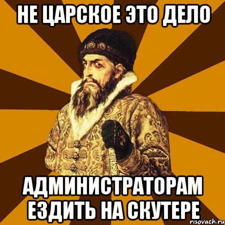 не царское это дело администраторам ездить на скутере, Мем Не царское это дело