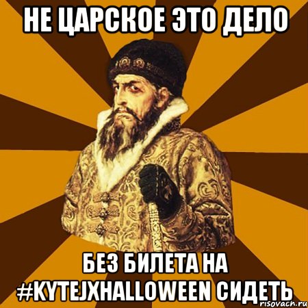 не царское это дело без билета на #kytejxhalloween сидеть, Мем Не царское это дело