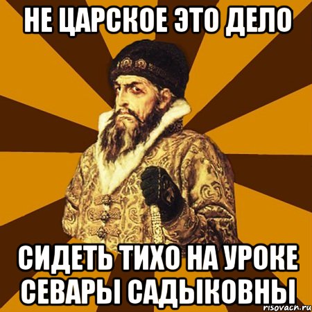 не царское это дело сидеть тихо на уроке севары садыковны, Мем Не царское это дело