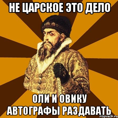 не царское это дело оли и овику автографы раздавать, Мем Не царское это дело