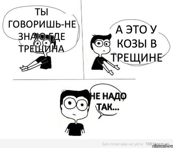 ты говоришь-не знаю где трещина а это у козы в трещине не надо так..., Комикс Не надо так (парень)