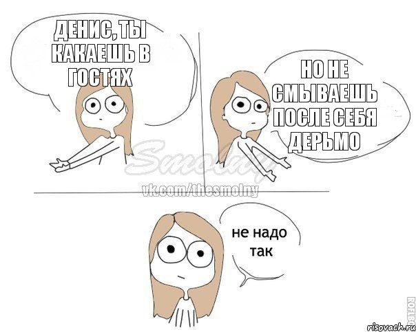 Денис, ты какаешь в гостях Но не смываешь после себя дерьмо, Комикс Не надо так 2 зоны