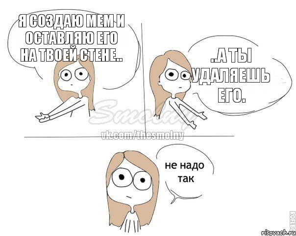 Я создаю мем и оставляю его на твоей стене.. ..а ты удаляешь его., Комикс Не надо так 2 зоны