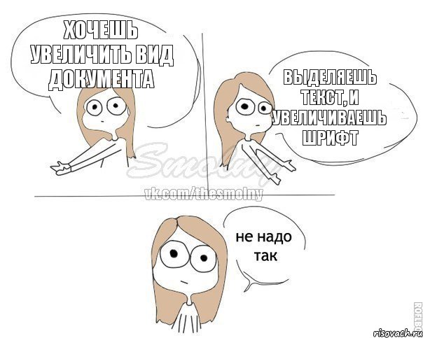 хочешь увеличить вид документа выделяешь текст, и увеличиваешь шрифт, Комикс Не надо так 2 зоны