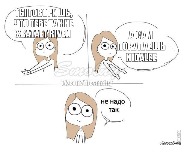 Ты говоришь, что тебе так не хватает Riven А сам покупаешь Nidalee, Комикс Не надо так 2 зоны