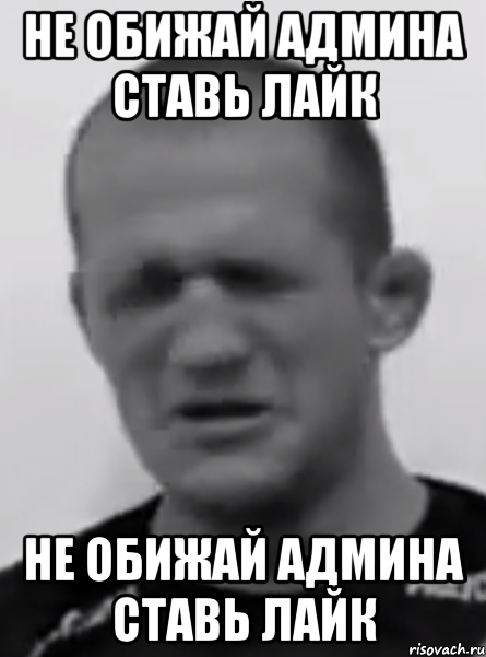 не обижай админа ставь лайк не обижай админа ставь лайк, Мем НЕ ОБИЖАЙ АДМИНА СТАВЬ ЛАЙК