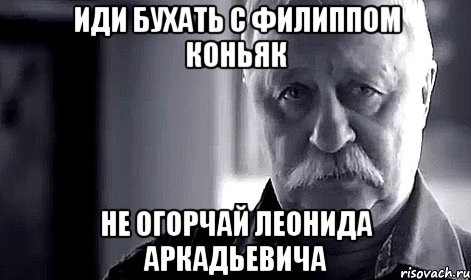 иди бухать с филиппом коньяк не огорчай леонида аркадьевича, Мем Не огорчай Леонида Аркадьевича