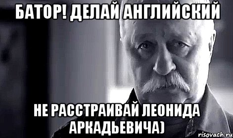 батор! делай английский не расстраивай леонида аркадьевича), Мем Не огорчай Леонида Аркадьевича