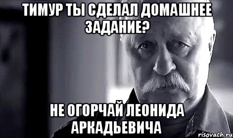 тимур ты сделал домашнее задание? не огорчай леонида аркадьевича, Мем Не огорчай Леонида Аркадьевича