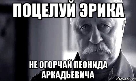 поцелуй эрика не огорчай леонида аркадьевича, Мем Не огорчай Леонида Аркадьевича