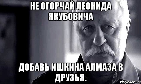 не огорчай леонида якубовича добавь ишкина алмаза в друзья., Мем Не огорчай Леонида Аркадьевича