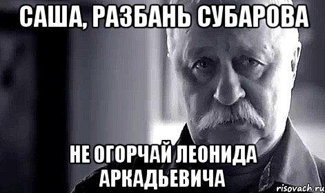 саша, разбань субарова не огорчай леонида аркадьевича, Мем Не огорчай Леонида Аркадьевича