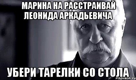 марина на расстраивай леонида аркадьевича убери тарелки со стола, Мем Не огорчай Леонида Аркадьевича