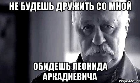 не будешь дружить со мной обидешь леонида аркадиевича, Мем Не огорчай Леонида Аркадьевича