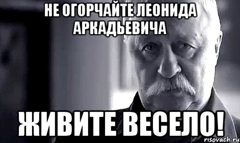 не огорчайте леонида аркадьевича живите весело!, Мем Не огорчай Леонида Аркадьевича