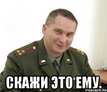  скажи это ему., Мем Военком (полковник)