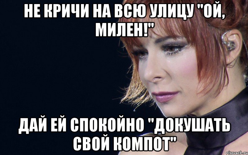 не кричи на всю улицу "ой, милен!" дай ей спокойно "докушать свой компот"