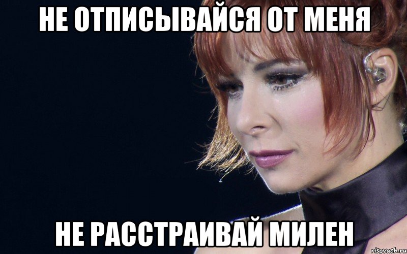 не отписывайся от меня не расстраивай милен