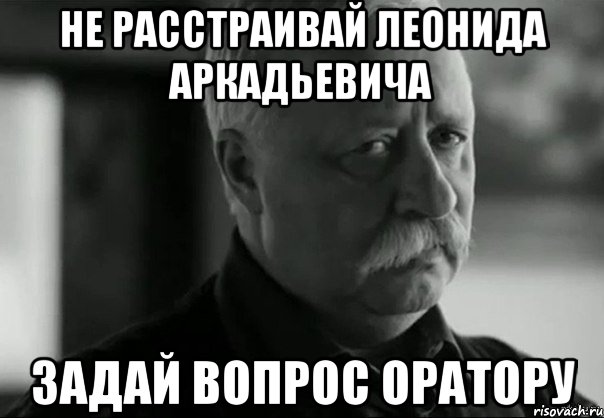 не расстраивай леонида аркадьевича задай вопрос оратору, Мем Не расстраивай Леонида Аркадьевича