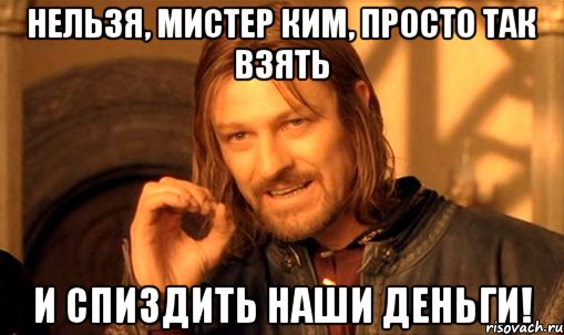 нельзя, мистер ким, просто так взять и спиздить наши деньги!, Мем Нельзя просто так взять и (Боромир мем)