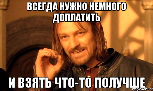 всегда нужно немного доплатить и взять что-то получше, Мем Нельзя просто так взять и (Боромир мем)