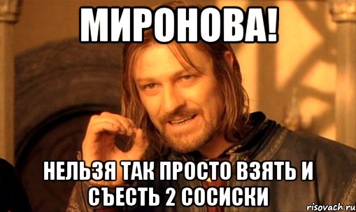 миронова! нельзя так просто взять и съесть 2 сосиски, Мем Нельзя просто так взять и (Боромир мем)