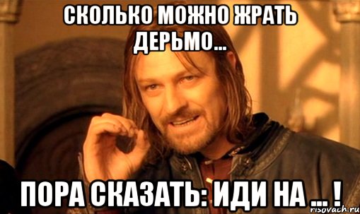 сколько можно жрать дерьмо... пора сказать: иди на ... !, Мем Нельзя просто так взять и (Боромир мем)