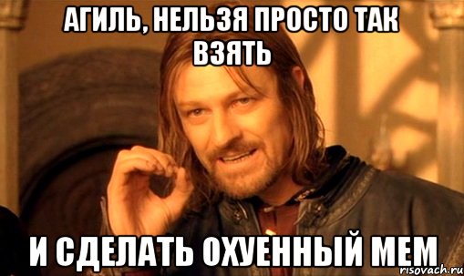 агиль, нельзя просто так взять и сделать охуенный мем, Мем Нельзя просто так взять и (Боромир мем)