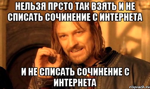 нельзя прсто так взять и не списать сочинение с интернета и не списать сочинение с интернета, Мем Нельзя просто так взять и (Боромир мем)