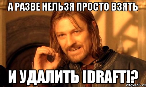 а разве нельзя просто взять и удалить [draft]?, Мем Нельзя просто так взять и (Боромир мем)