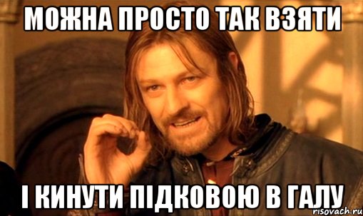 можна просто так взяти і кинути підковою в галу, Мем Нельзя просто так взять и (Боромир мем)