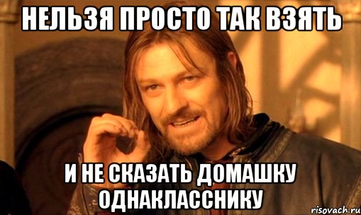 нельзя просто так взять и не сказать домашку однакласснику, Мем Нельзя просто так взять и (Боромир мем)