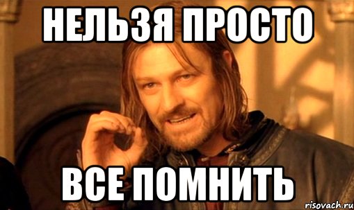 нельзя просто все помнить, Мем Нельзя просто так взять и (Боромир мем)